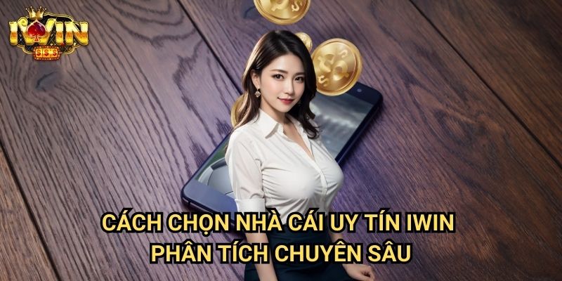 Cách chọn nhà cái uy tín Iwin - Phân tích chuyên sâu