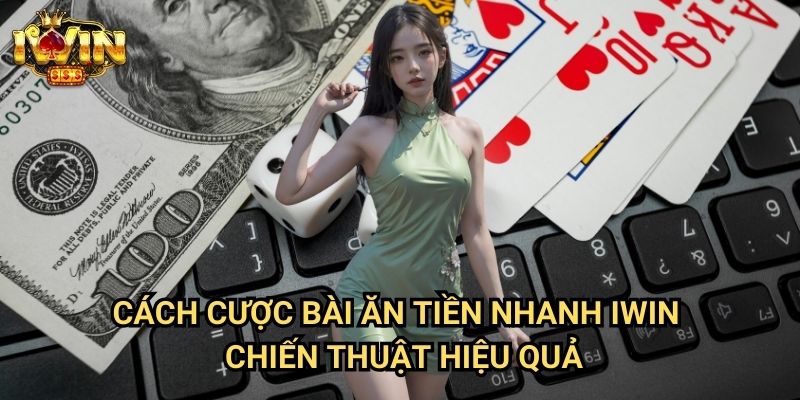 Cách cược bài ăn tiền nhanh Iwin - Chiến thuật hiệu quả