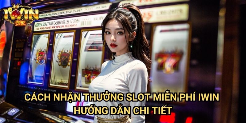 Cách nhận thưởng slot miễn phí Iwin - Hướng dẫn chi tiết