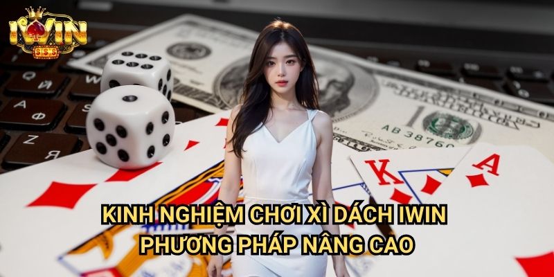 Kinh nghiệm chơi xì dách Iwin - Phương pháp nâng cao