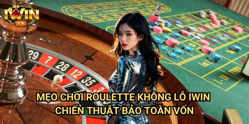 Mẹo chơi roulette không lỗ Iwin - Chiến thuật bảo toàn vốn