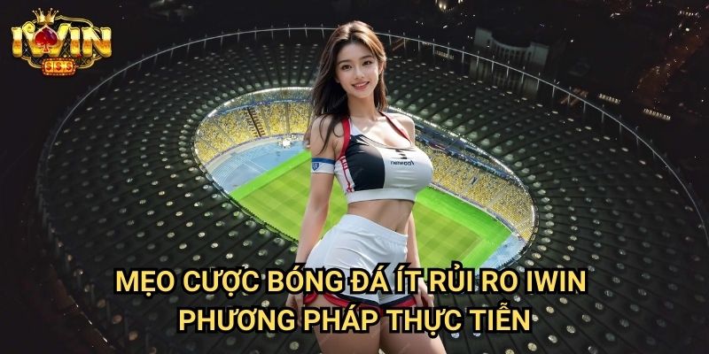 Mẹo cược bóng đá ít rủi ro Iwin - Phương pháp thực tiễn