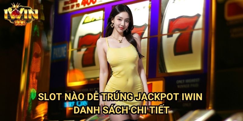 Slot nào dễ trúng jackpot Iwin - Danh sách chi tiết