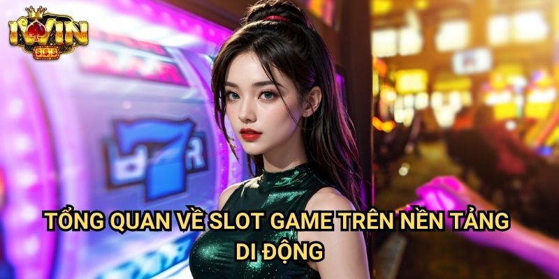 Tổng quan về slot game trên nền tảng di động